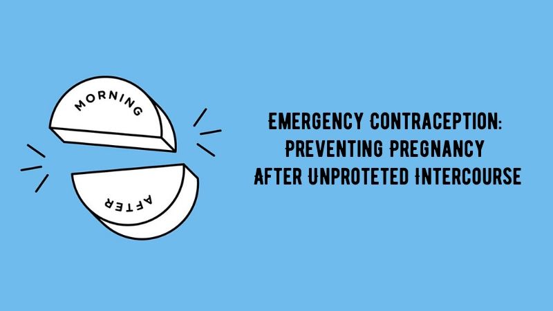 Emergency Contraception Preventing Pregnancy After Unproteted Intercourse